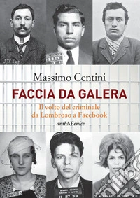 Faccia da galera. Il volto del criminale da Lombroso a Facebook libro