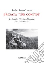 Brigata «Tre confini». Storia della Divisione Matteotti «Renzo Cattaneo» libro