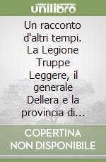 Un racconto d'altri tempi. La Legione Truppe Leggere, il generale Dellera e la provincia di Mondovì verso la fine del '700 libro