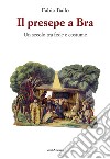 Il presepe a Bra - Un secolo tra fede e costume libro di Bailo Fabio