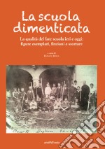 La scuola dimenticata. La qualità del fare scuola ieri e oggi: figure esemplari, finzioni e storture libro