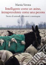 Intelligente come un asino, intraprendente come una pecora. Storie di animali, allevatori e montagna libro