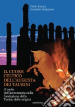 Il cuore celtico dell'Augusta dei Taurini. Il ruolo dell'astronomia nella fondazione della Torino delle origini libro