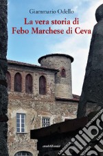 La vera storia di Febo Marchese di Ceva libro