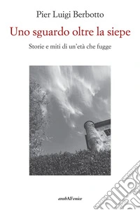 Uno sguardo oltre la siepe. Storie e miti di un'età che fugge libro