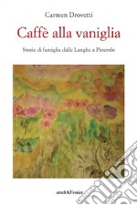 Caffè alla vaniglia. Storie di famiglia dalle Langhe a Pinerolo