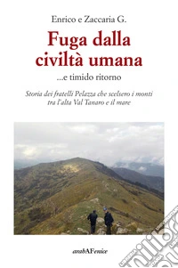 Fuga dalla civiltà umana....e timido ritorno. Storia dei fratelli Pelazza che scelsero i monti tra l'alta Val Tanaro e il mare libro
