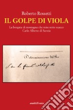 Il Golpe di Viola. La borgata di montagna che mise sotto scacco Carlo Alberto di Savoia libro