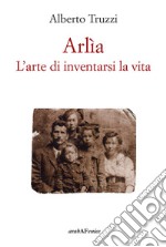 Arlìa. L'arte di inventarsi la vita libro