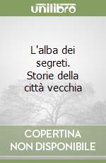 L'alba dei segreti. Storie della città vecchia libro