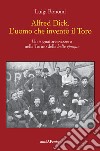 Alfred Dick. L'uomo che inventò il Toro. Un sognatore svizzero nella Torino della Belle époque libro di Bonomi Luigi