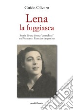 Lena la fuggiasca. Storia di una donna «anarchica» tra Piemonte, Francia e Argentina libro