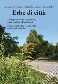 Erbe di città. Erbe spontanee su marciapiedi, muri e bordo strade. Commestibili (con ricette), medicinali, tossiche