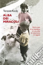 L'alba dei miracoli. Storia vera di un bambino, di una città, di ottimismo, di segreti libro