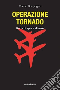 Operazione Tornado. Storia di spie e di aerei libro