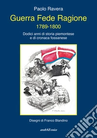 Guerra fede ragione 1789-1800. Dodici anni di storia piemontese e di cronaca fossanese libro