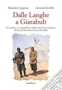 Dalle Langhe a Giarabub. Un medico, un cappellano, soldati nel deserto africano durante la Seconda Guera Mondiale libro