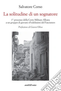La solitudine di un sognatore. Primo processo della Corte Militare Alleata a un gruppo di «Fedelissimi del Fascismo» libro