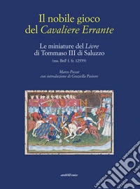 Il nobile gioco del Cavaliere Errante. Le miniature del Livre di Tommaso III di Saluzzo libro