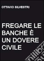 Fregare le banche è un dovere civile