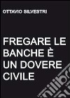 Fregare le banche è un dovere civile libro