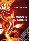 Il fuoco e la cenere libro di Scriboni Paolo