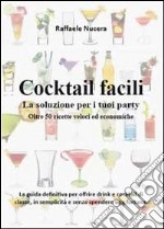 Cocktail facili. La soluzione per i tuoi party. Oltre 50 ricette veloci ed economiche libro