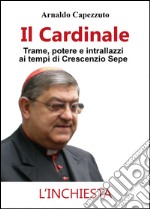 Il cardinale. Trame, potere e intrallazzi ai tempi di Crescenzio Sepe libro