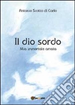 Il dio sordo. Mia immortale amata libro