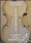 Liuteria. L'arte di fare miracoli libro