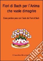 Fiori di Bach per l'anima che vuole dimagrire libro