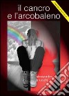 Il cancro e l'arcobaleno libro di Brunelli Alessandro