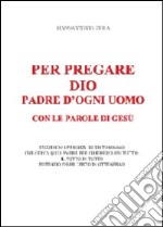 Per pregare Dio, padre d'ogni uomo, con le parole di Gesù libro