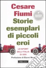 Storie esemplari di piccoli eroi. Lo sport dell'Italia di ieri libro