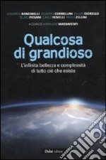 Qualcosa di grandioso. L'infinita bellezza e complessità di tutto ciò che esiste libro