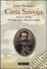 Casa Savoia. Ascesa e declino della più antica dinastia europea libro