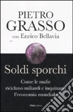 Soldi sporchi. Come le mafie riciclano miliardi e inquinano l'economia mondiale libro