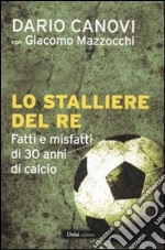 Lo stalliere del re. Fatti e misfatti di 30 anni di calcio libro