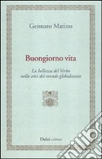 Buongiorno vita. La bellezza del Verbo nella crisi del mondo globalizzato libro