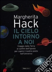 Il cielo intorno a noi. Viaggio dalla Terra ai confini dell'ignoto per capire il nostro posto nell'Universo libro