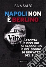 Napoli non è Berlino. Ascesa e declino di Bassolino e del sogno di riscatto del Sud libro