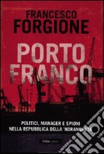 Porto franco. Politici, manager e spioni nella repubblica della 'ndrangheta libro