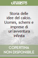 Storia delle idee del calcio. Uomini, schemi e imprese di un'avventura infinita libro