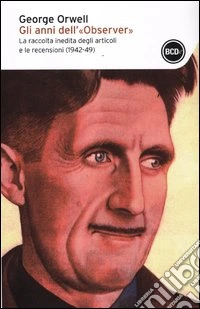 Gli anni dell'«Observer». La raccolta inedita degli articoli e delle recensioni (1942-49) libro