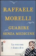 Guarire senza medicine. La vera cura è dentro di te libro