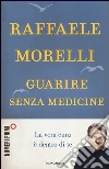 Guarire senza medicine. La vera cura è dentro di te libro