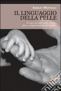 Il linguaggio della pelle. Il senso del tatto nello sviluppo fisico e comportamentale del bambino