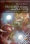 Gli alieni mi hanno salvato la vita. Cronache rock, incontri ravvicinati e altre dimensioni libro di Baiata Maurizio