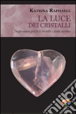 La luce dei cristalli. Trasformarsi grazie a cristalli e pietre curative libro