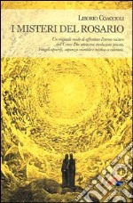 I misteri del rosario. Un originale modo di affrontare l'eterno mistero dell'Uomo-Dio attraverso rivelazioni private, Vangeli apocrifi, sapienza orientale... libro